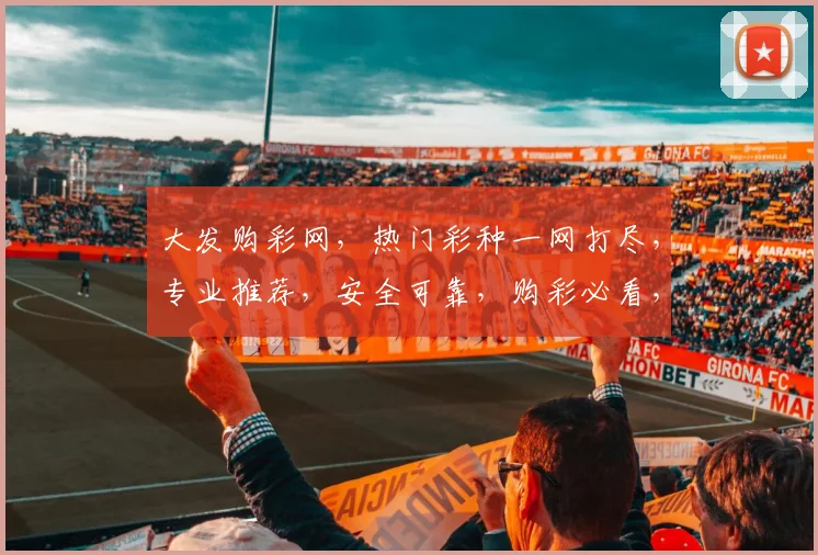 大发购彩网，热门彩种一网打尽，专业推荐，安全可靠，购彩必看，三重福利等你来