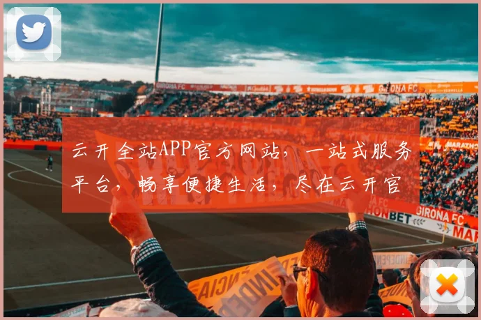 云开全站APP官方网站，一站式服务平台，畅享便捷生活，尽在云开官网，轻松体验