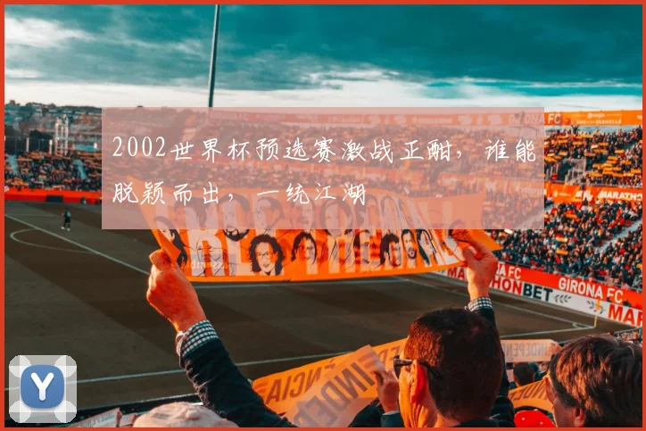 2002世界杯预选赛激战正酣，谁能脱颖而出，一统江湖