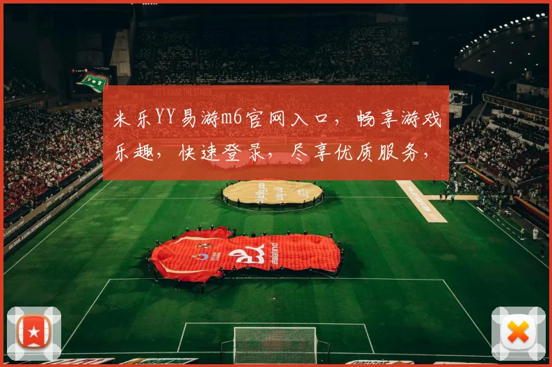 米乐YY易游m6官网入口，畅享游戏乐趣，快速登录，尽享优质服务，体验非凡之旅，一触即达