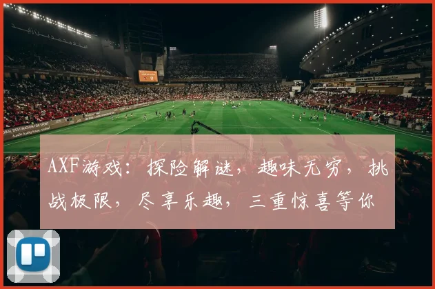 AXF游戏：探险解谜，趣味无穷，挑战极限，尽享乐趣，三重惊喜等你来