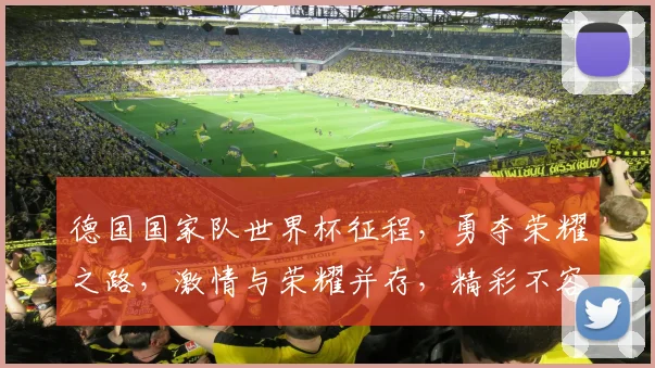 德国国家队世界杯征程，勇夺荣耀之路，激情与荣耀并存，精彩不容错过，敬请期待