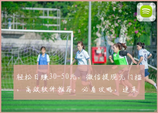 轻松日赚30-50元，微信提现无门槛，高效软件推荐，必看攻略，速来学习