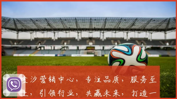 金沙营销中心，专注品质，服务至上，引领行业，共赢未来，打造一流品牌