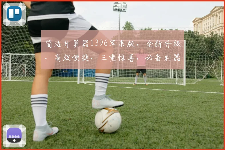 简洁计算器1396苹果版，全新升级，高效便捷，三重惊喜，必备利器，一触即达