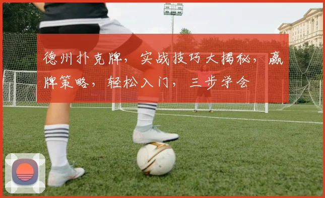 德州扑克牌，实战技巧大揭秘，赢牌策略，轻松入门，三步学会