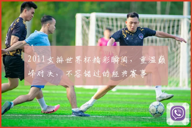 2011女排世界杯精彩瞬间，重温巅峰对决，不容错过的经典赛事