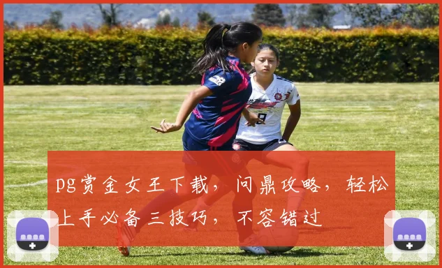 pg赏金女王下载，问鼎攻略，轻松上手必备三技巧，不容错过